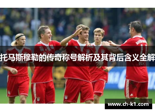 托马斯穆勒的传奇称号解析及其背后含义全解