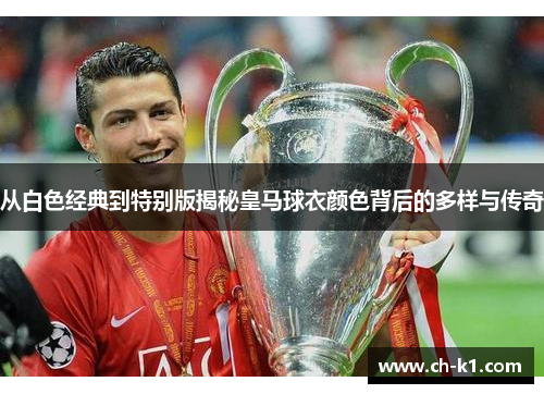 从白色经典到特别版揭秘皇马球衣颜色背后的多样与传奇
