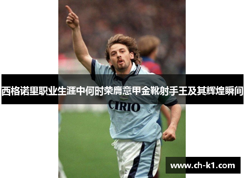 西格诺里职业生涯中何时荣膺意甲金靴射手王及其辉煌瞬间
