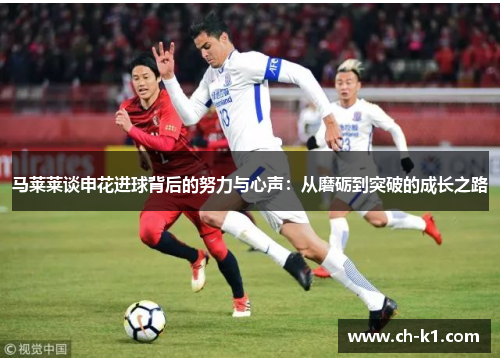 马莱莱谈申花进球背后的努力与心声：从磨砺到突破的成长之路