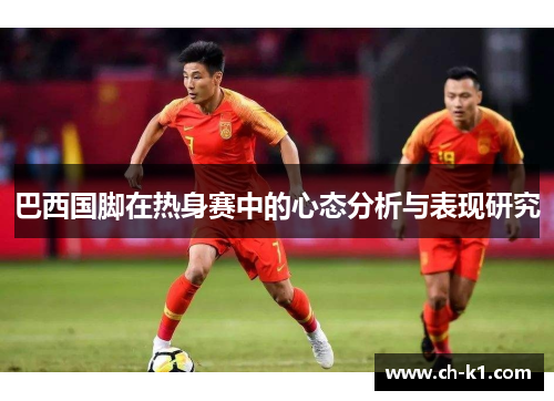 巴西国脚在热身赛中的心态分析与表现研究 巴西国脚在热身赛中的心态分析与表现研究