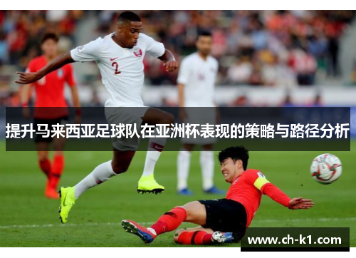 提升马来西亚足球队在亚洲杯表现的策略与路径分析 提升马来西亚足球队在亚洲杯表现的策略与路径分析
