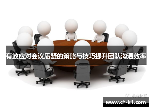 有效应对会议质疑的策略与技巧提升团队沟通效率 有效应对会议质疑的策略与技巧提升团队沟通效率