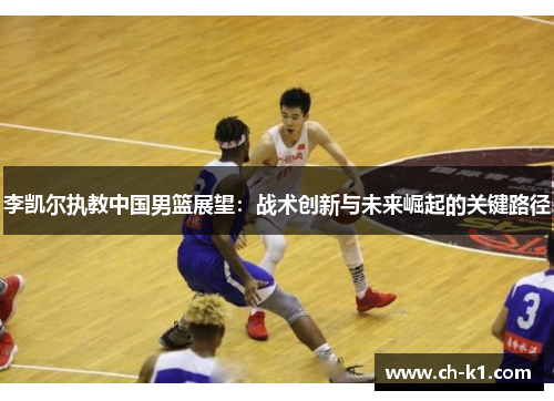 李凯尔执教中国男篮展望：战术创新与未来崛起的关键路径