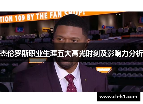杰伦罗斯职业生涯五大高光时刻及影响力分析 杰伦罗斯职业生涯五大高光时刻及影响力分析