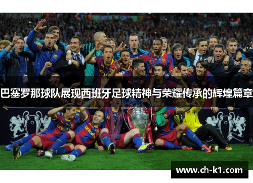 巴塞罗那球队展现西班牙足球精神与荣耀传承的辉煌篇章 巴塞罗那球队展现西班牙足球精神与荣耀传承的辉煌篇章