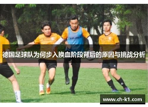 德国足球队为何步入换血阶段背后的原因与挑战分析 德国足球队为何步入换血阶段背后的原因与挑战分析