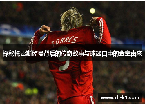 探秘托雷斯绰号背后的传奇故事与球迷口中的金童由来