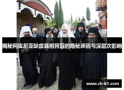 揭秘阿库尼亚缺席真相背后的隐秘原因与深层次影响 揭秘阿库尼亚缺席真相背后的隐秘原因与深层次影响