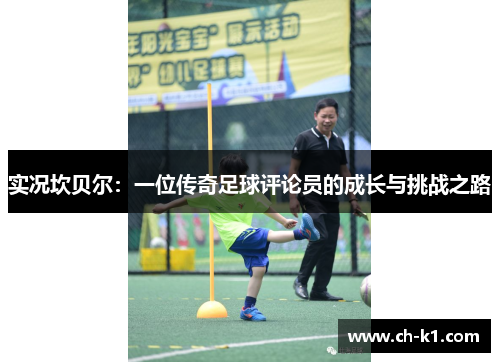 实况坎贝尔:一位传奇足球评论员的成长与挑战之路 实况坎贝尔:一位传奇足球评论员的成长与挑战之路