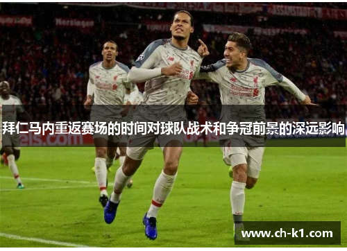 拜仁马内重返赛场的时间对球队战术和争冠前景的深远影响