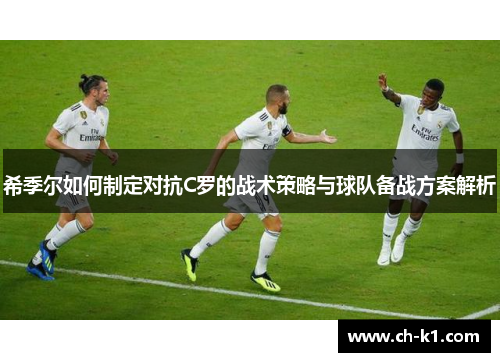 希季尔如何制定对抗C罗的战术策略与球队备战方案解析