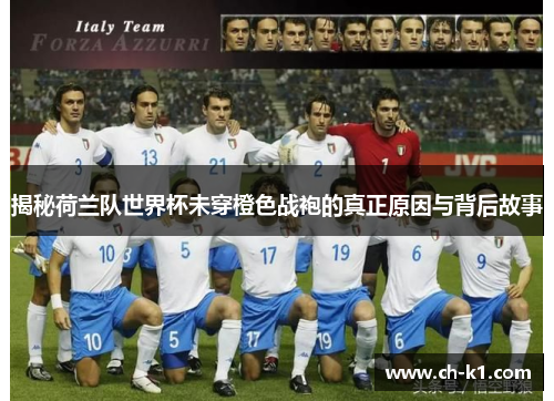 揭秘荷兰队世界杯未穿橙色战袍的真正原因与背后故事 揭秘荷兰队世界杯未穿橙色战袍的真正原因与背后故事