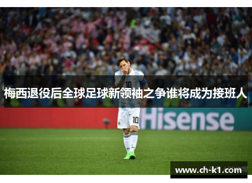梅西退役后全球足球新领袖之争谁将成为接班人
