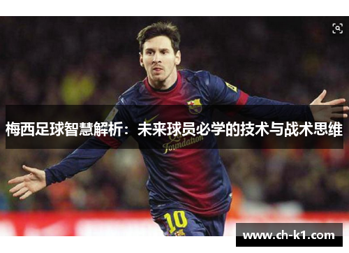 梅西足球智慧解析：未来球员必学的技术与战术思维