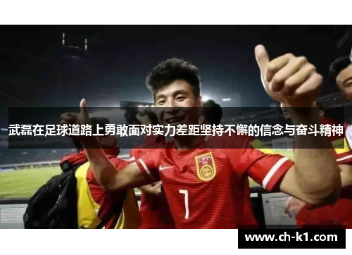 武磊在足球道路上勇敢面对实力差距坚持不懈的信念与奋斗精神