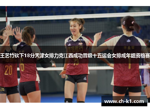 王艺竹砍下18分天津女排力克江西成功晋级十五运会女排成年组资格赛 王艺竹砍下18分天津女排力克江西成功晋级十五运会女排成年组资格赛