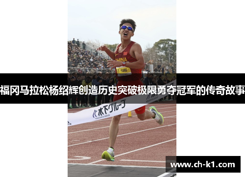 福冈马拉松杨绍辉创造历史突破极限勇夺冠军的传奇故事 福冈马拉松杨绍辉创造历史突破极限勇夺冠军的传奇故事