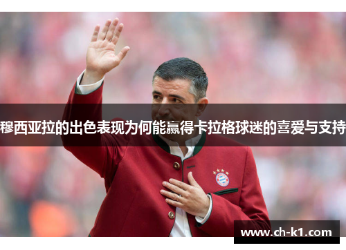 穆西亚拉的出色表现为何能赢得卡拉格球迷的喜爱与支持 穆西亚拉的出色表现为何能赢得卡拉格球迷的喜爱与支持