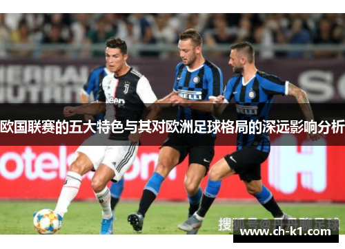 欧国联赛的五大特色与其对欧洲足球格局的深远影响分析 欧国联赛的五大特色与其对欧洲足球格局的深远影响分析