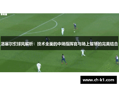 洛塞尔索球风解析：技术全面的中场指挥官与场上智慧的完美结合