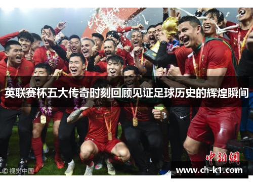 英联赛杯五大传奇时刻回顾见证足球历史的辉煌瞬间