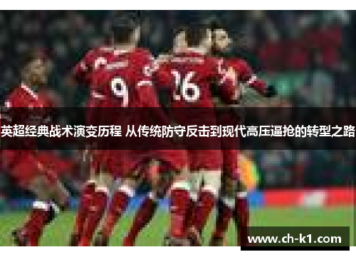 英超经典战术演变历程 从传统防守反击到现代高压逼抢的转型之路