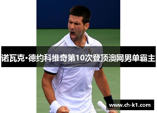 诺瓦克·德约科维奇第10次登顶澳网男单霸主