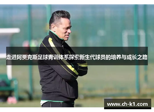 走进阿贾克斯足球青训体系探索新生代球员的培养与成长之路