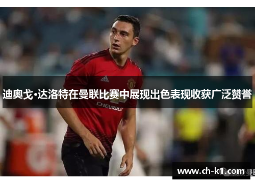 迪奥戈·达洛特在曼联比赛中展现出色表现收获广泛赞誉