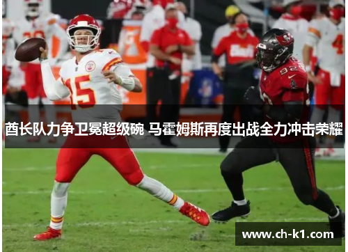 酋长队力争卫冕超级碗 马霍姆斯再度出战全力冲击荣耀