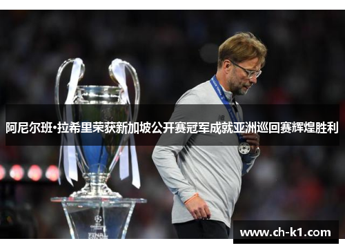 阿尼尔班·拉希里荣获新加坡公开赛冠军成就亚洲巡回赛辉煌胜利