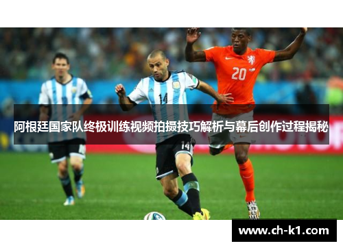 阿根廷国家队终极训练视频拍摄技巧解析与幕后创作过程揭秘