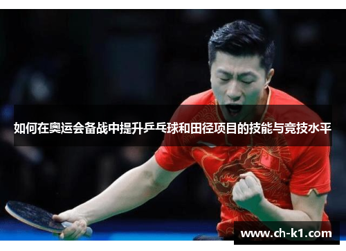 如何在奥运会备战中提升乒乓球和田径项目的技能与竞技水平