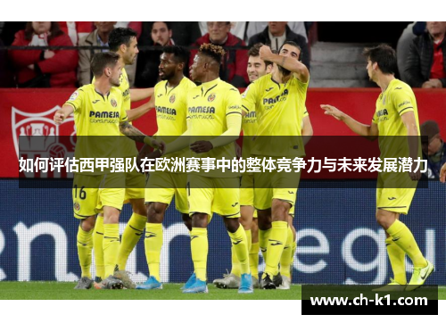 如何评估西甲强队在欧洲赛事中的整体竞争力与未来发展潜力 如何评估西甲强队在欧洲赛事中的整体竞争力与未来发展潜力