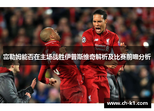 富勒姆能否在主场战胜伊普斯维奇解析及比赛前瞻分析 富勒姆能否在主场战胜伊普斯维奇解析及比赛前瞻分析