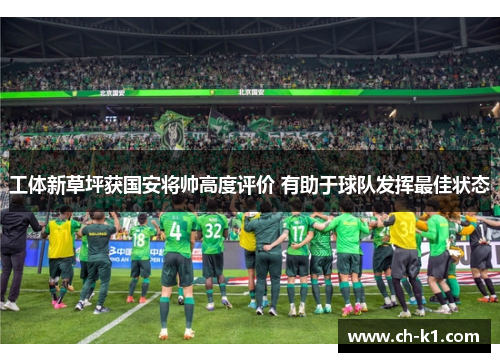 工体新草坪获国安将帅高度评价 有助于球队发挥最佳状态