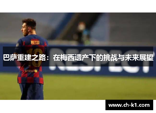 巴萨重建之路：在梅西遗产下的挑战与未来展望