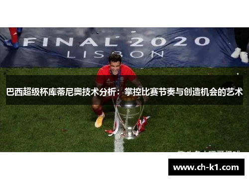 巴西超级杯库蒂尼奥技术分析：掌控比赛节奏与创造机会的艺术