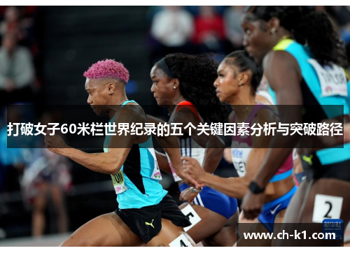 打破女子60米栏世界纪录的五个关键因素分析与突破路径 打破女子60米栏世界纪录的五个关键因素分析与突破路径