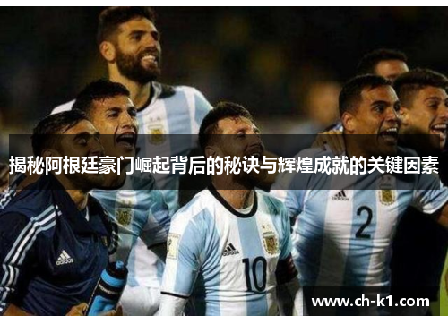 揭秘阿根廷豪门崛起背后的秘诀与辉煌成就的关键因素 揭秘阿根廷豪门崛起背后的秘诀与辉煌成就的关键因素