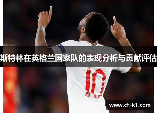斯特林在英格兰国家队的表现分析与贡献评估 斯特林在英格兰国家队的表现分析与贡献评估