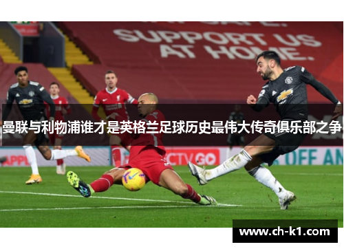 曼联与利物浦谁才是英格兰足球历史最伟大传奇俱乐部之争 曼联与利物浦谁才是英格兰足球历史最伟大传奇俱乐部之争