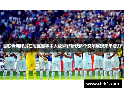 曼联青训球员在地区赛事中大放异彩斩获多个奖项展现未来潜力