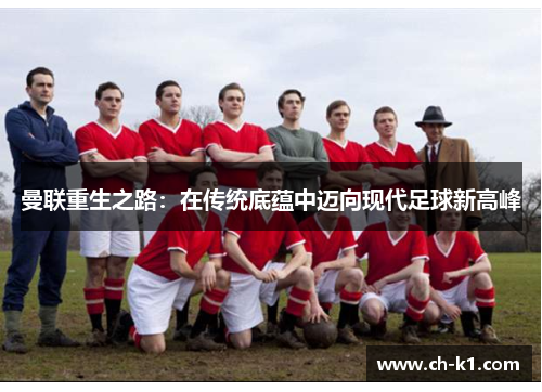 曼联重生之路:在传统底蕴中迈向现代足球新高峰 曼联重生之路:在传统底蕴中迈向现代足球新高峰