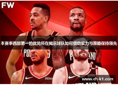 本赛季西部第一的优势所在揭示球队如何借助实力与策略保持领先 本赛季西部第一的优势所在揭示球队如何借助实力与策略保持领先