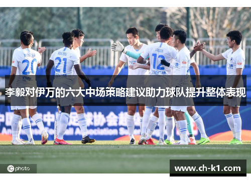 李毅对伊万的六大中场策略建议助力球队提升整体表现 李毅对伊万的六大中场策略建议助力球队提升整体表现