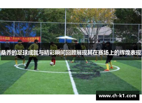 桑乔的足球成就与精彩瞬间回顾展现其在赛场上的辉煌表现