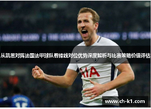 从凯恩对阵法国法甲球队看锋线对位优势深度解析与比赛策略价值评估