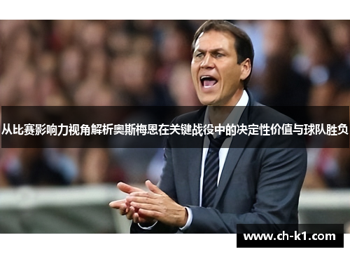 从比赛影响力视角解析奥斯梅恩在关键战役中的决定性价值与球队胜负